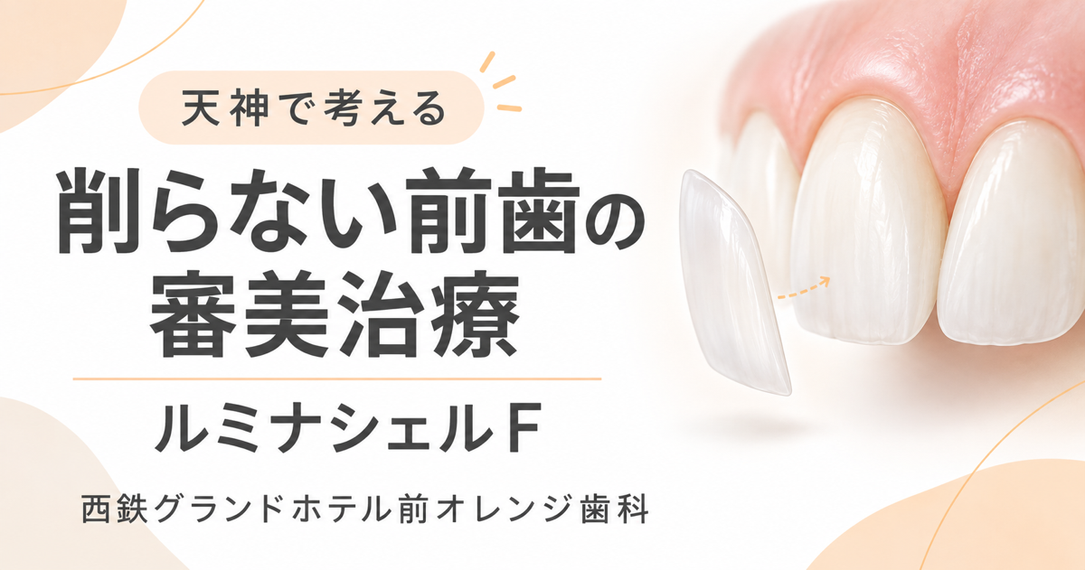 天神で「削らないラミネートベニア」  前歯のすきっ歯・欠け・色・形を整えるルミナシェルF